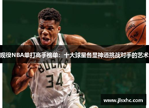 现役NBA单打高手榜单：十大球星各显神通挑战对手的艺术